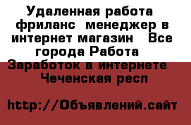 Удаленная работа, фриланс, менеджер в интернет-магазин - Все города Работа » Заработок в интернете   . Чеченская респ.